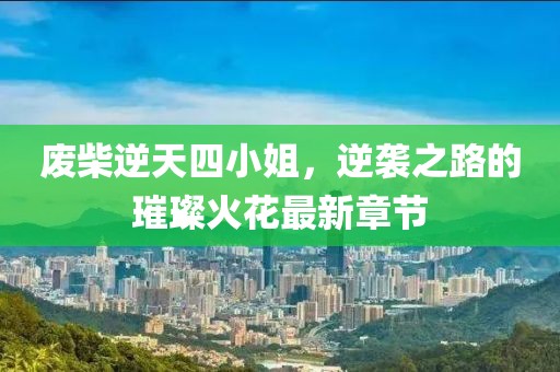 廢柴逆天四小姐，逆襲之路的璀璨火花最新章節(jié)