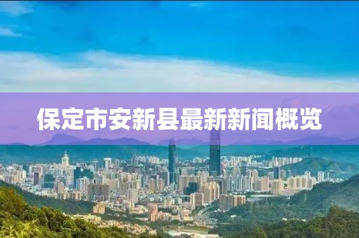 保定市安新縣最新新聞概覽