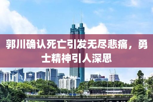 郭川確認(rèn)死亡引發(fā)無盡悲痛，勇士精神引人深思