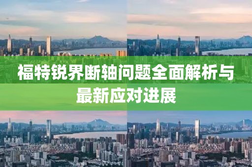 福特銳界斷軸問題全面解析與最新應(yīng)對進(jìn)展