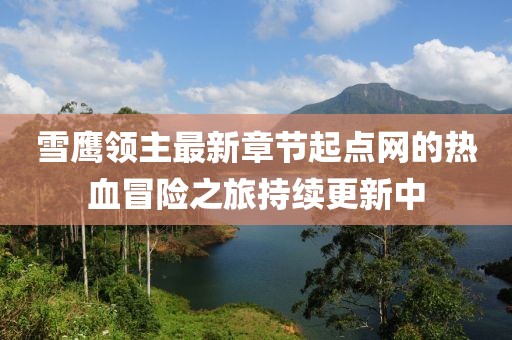 雪鷹領(lǐng)主最新章節(jié)起點網(wǎng)的熱血冒險之旅持續(xù)更新中