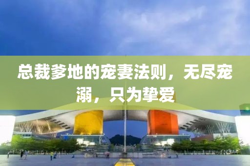 總裁爹地的寵妻法則，無盡寵溺，只為摯愛