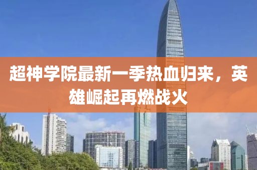 超神學(xué)院最新一季熱血?dú)w來，英雄崛起再燃戰(zhàn)火