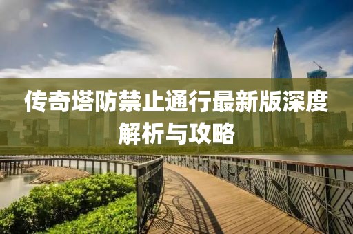 傳奇塔防禁止通行最新版深度解析與攻略