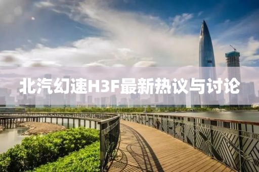 北汽幻速H3F最新熱議與討論