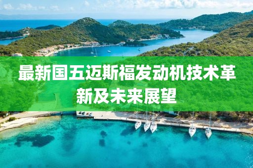 最新國(guó)五邁斯福發(fā)動(dòng)機(jī)技術(shù)革新及未來展望