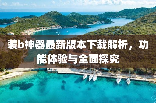 裝b神器最新版本下載解析，功能體驗與全面探究