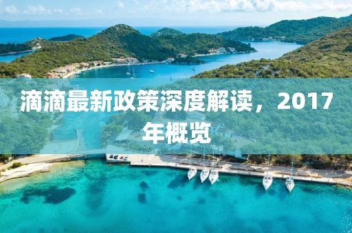 滴滴最新政策深度解讀，2017年概覽