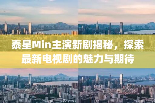 泰星Min主演新劇揭秘，探索最新電視劇的魅力與期待