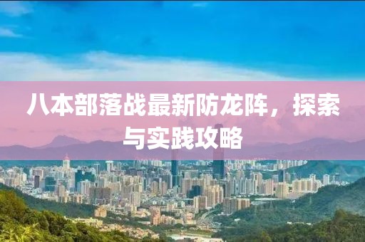 八本部落戰(zhàn)最新防龍陣，探索與實踐攻略