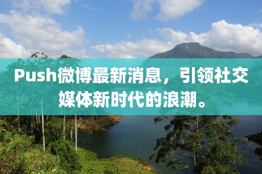 Push微博最新消息，引領(lǐng)社交媒體新時代的浪潮。