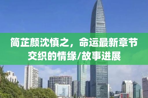 簡芷顏沈慎之，命運最新章節(jié)交織的情緣/故事進展