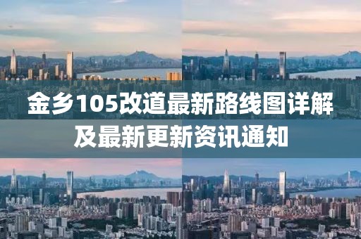 金鄉(xiāng)105改道最新路線圖詳解及最新更新資訊通知