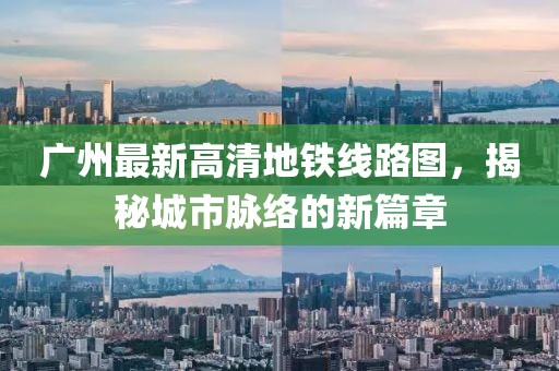 廣州最新高清地鐵線路圖，揭秘城市脈絡(luò)的新篇章