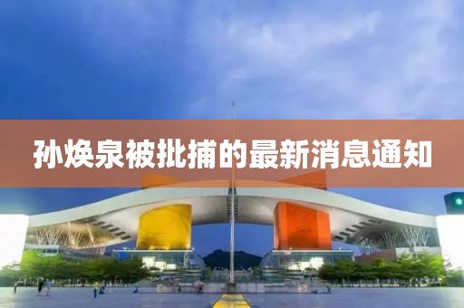 孫煥泉被批捕的最新消息通知