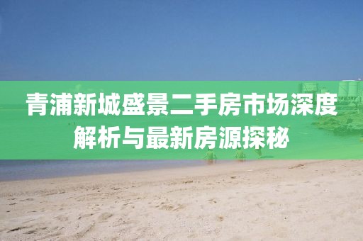 青浦新城盛景二手房市場深度解析與最新房源探秘