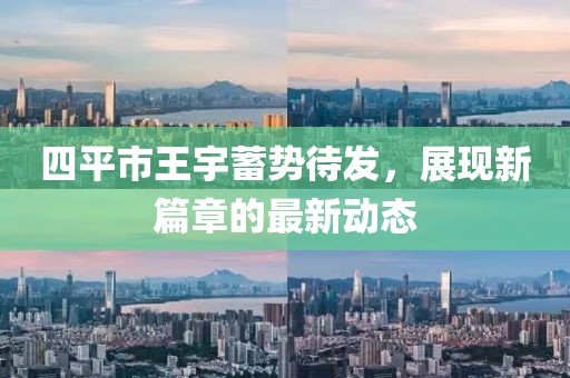 四平市王宇蓄勢(shì)待發(fā)，展現(xiàn)新篇章的最新動(dòng)態(tài)