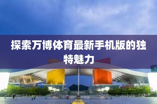 探索萬博體育最新手機(jī)版的獨(dú)特魅力