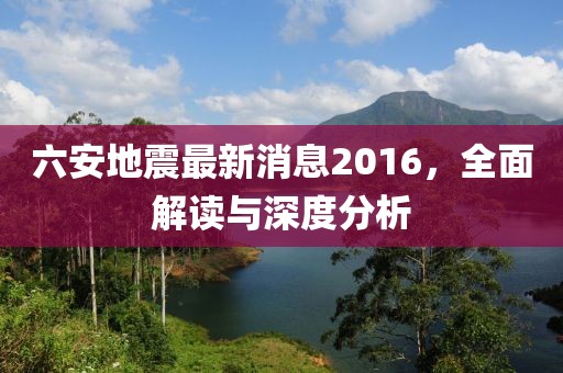六安地震最新消息2016，全面解讀與深度分析