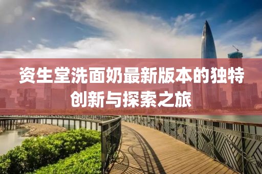 資生堂洗面奶最新版本的獨特創(chuàng)新與探索之旅