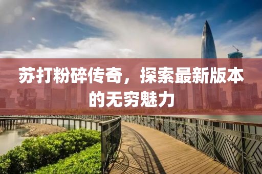 蘇打粉碎傳奇，探索最新版本的無(wú)窮魅力