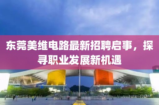 東莞美維電路最新招聘啟事，探尋職業(yè)發(fā)展新機(jī)遇
