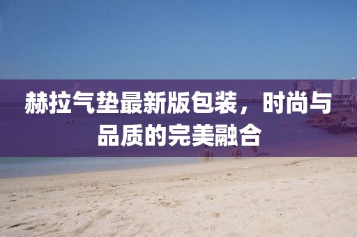 赫拉氣墊最新版包裝，時(shí)尚與品質(zhì)的完美融合