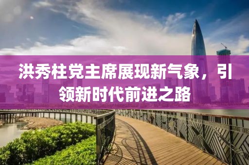 洪秀柱黨主席展現(xiàn)新氣象，引領(lǐng)新時(shí)代前進(jìn)之路