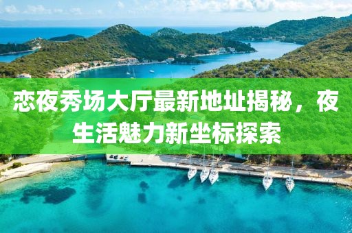戀夜秀場大廳最新地址揭秘，夜生活魅力新坐標探索