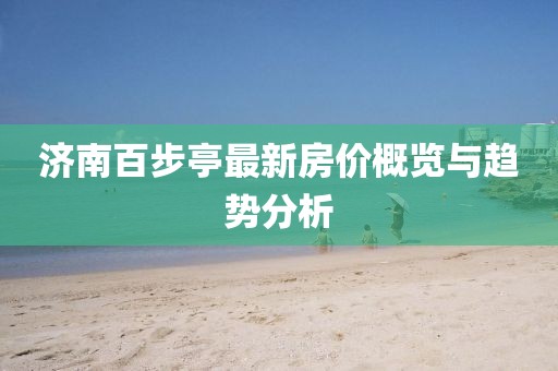 濟(jì)南百步亭最新房?jī)r(jià)概覽與趨勢(shì)分析