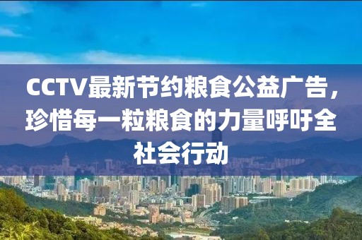 CCTV最新節(jié)約糧食公益廣告，珍惜每一粒糧食的力量呼吁全社會行動