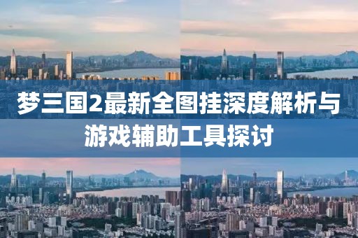 夢三國2最新全圖掛深度解析與游戲輔助工具探討
