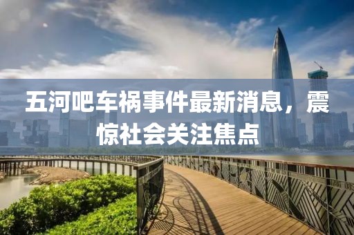 五河吧車禍?zhǔn)录钚孪?，震驚社會(huì)關(guān)注焦點(diǎn)