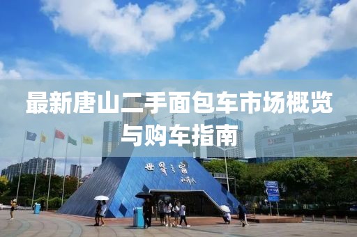 最新唐山二手面包車市場概覽與購車指南