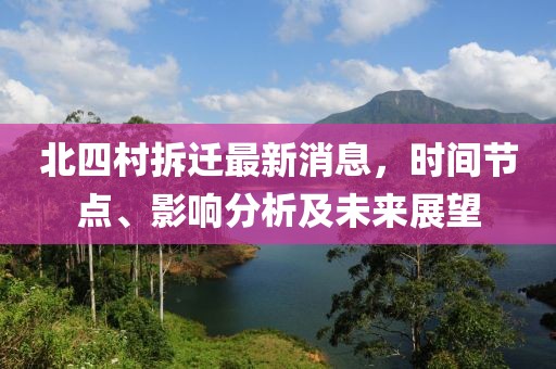 北四村拆遷最新消息，時間節(jié)點、影響分析及未來展望