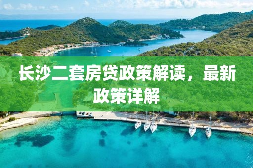 長(zhǎng)沙二套房貸政策解讀，最新政策詳解