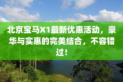 北京寶馬X1最新優(yōu)惠活動，豪華與實惠的完美結(jié)合，不容錯過！