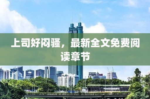 上司好悶騷，最新全文免費(fèi)閱讀章節(jié)