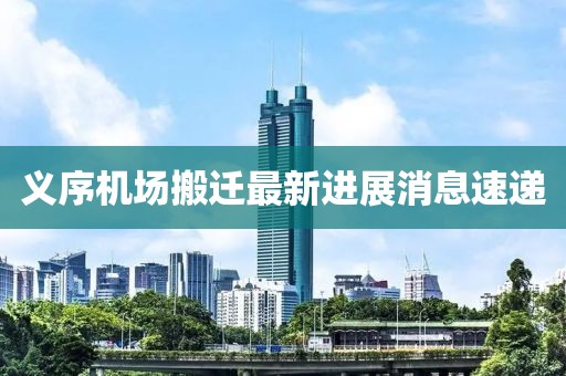 義序機(jī)場(chǎng)搬遷最新進(jìn)展消息速遞