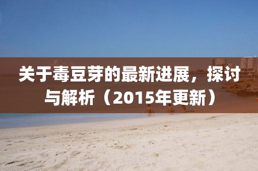 關(guān)于毒豆芽的最新進(jìn)展，探討與解析（2015年更新）