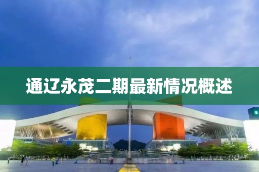 通遼永茂二期最新情況概述