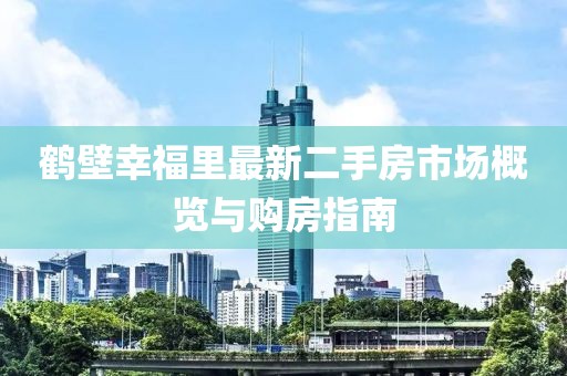 鶴壁幸福里最新二手房市場概覽與購房指南