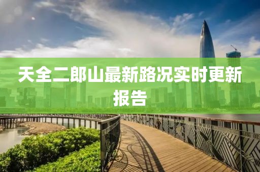 天全二郎山最新路況實時更新報告