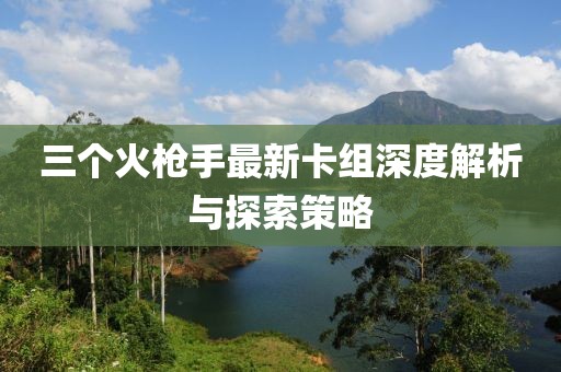 三個(gè)火槍手最新卡組深度解析與探索策略