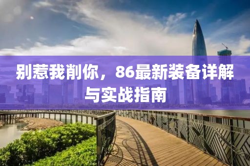 別惹我削你，86最新裝備詳解與實(shí)戰(zhàn)指南