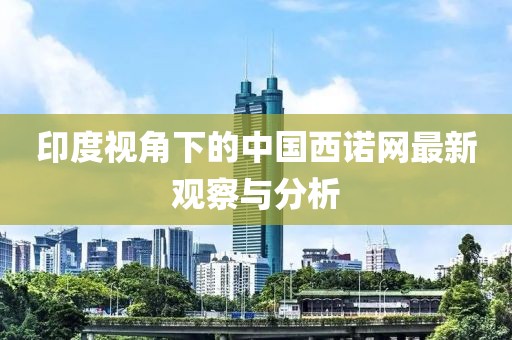 印度視角下的中國西諾網(wǎng)最新觀察與分析