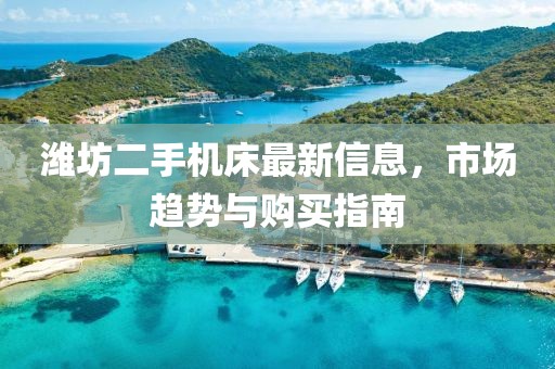 濰坊二手機床最新信息，市場趨勢與購買指南