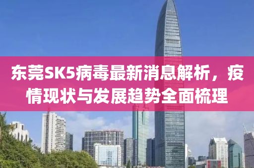 東莞SK5病毒最新消息解析，疫情現(xiàn)狀與發(fā)展趨勢(shì)全面梳理