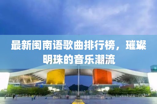 最新閩南語歌曲排行榜，璀璨明珠的音樂潮流