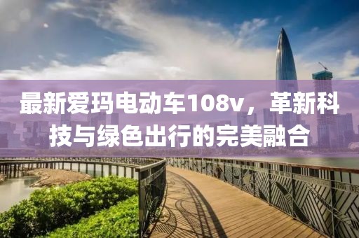 最新愛瑪電動車108v，革新科技與綠色出行的完美融合